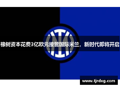 橡树资本花费3亿欧元接管国际米兰，新时代即将开启