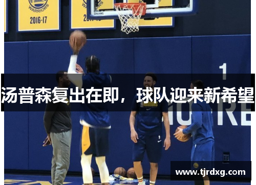 汤普森复出在即，球队迎来新希望