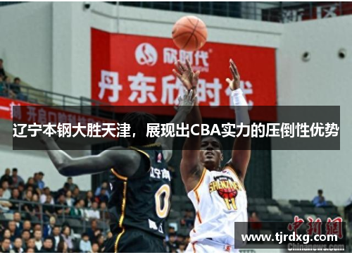 辽宁本钢大胜天津，展现出CBA实力的压倒性优势