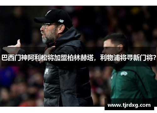 巴西门神阿利松将加盟柏林赫塔，利物浦将寻新门将？