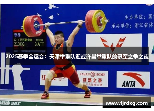 2025赛季全运会：天津举重队迎战许昌举重队的冠军之争之夜