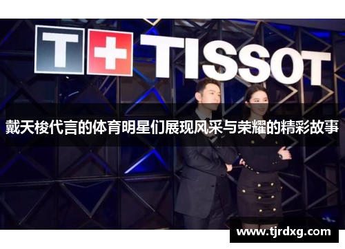 戴天梭代言的体育明星们展现风采与荣耀的精彩故事