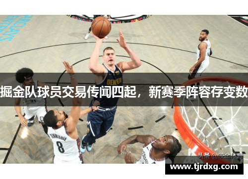 掘金队球员交易传闻四起，新赛季阵容存变数