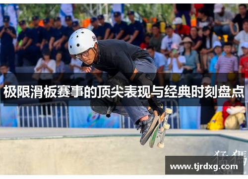 极限滑板赛事的顶尖表现与经典时刻盘点