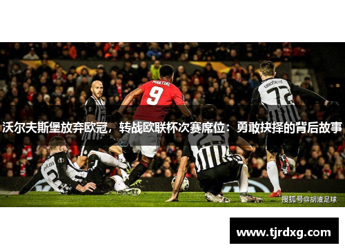 沃尔夫斯堡放弃欧冠，转战欧联杯次赛席位：勇敢抉择的背后故事