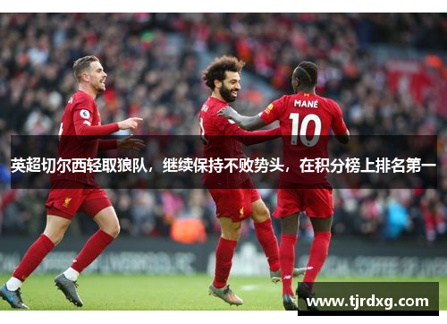 英超切尔西轻取狼队，继续保持不败势头，在积分榜上排名第一