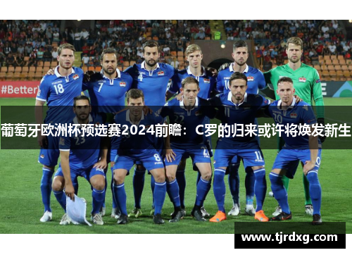 葡萄牙欧洲杯预选赛2024前瞻：C罗的归来或许将焕发新生