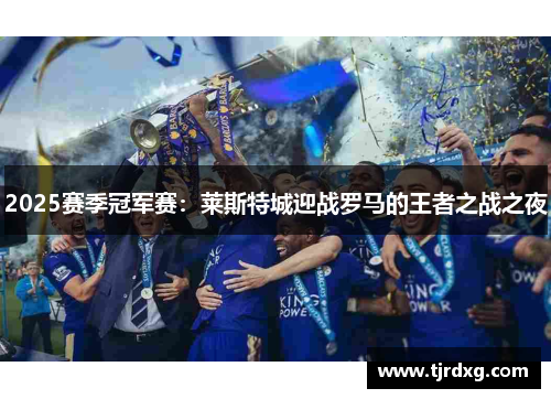 2025赛季冠军赛：莱斯特城迎战罗马的王者之战之夜