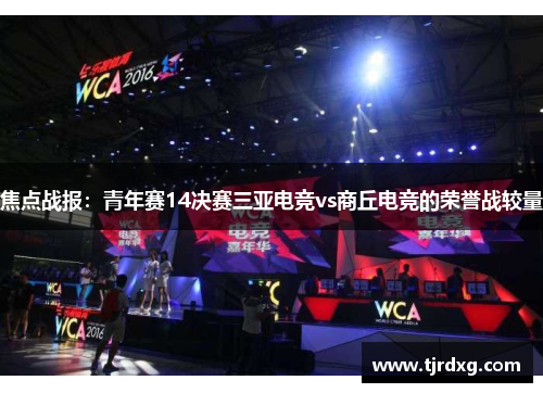 焦点战报：青年赛14决赛三亚电竞vs商丘电竞的荣誉战较量