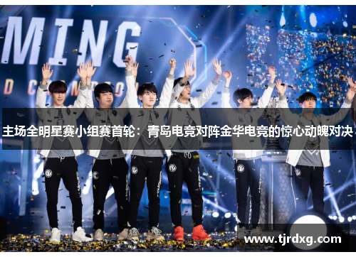 主场全明星赛小组赛首轮：青岛电竞对阵金华电竞的惊心动魄对决