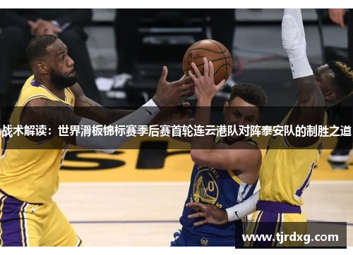 战术解读：世界滑板锦标赛季后赛首轮连云港队对阵泰安队的制胜之道