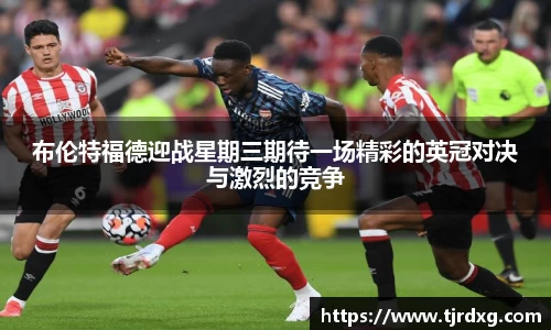 布伦特福德迎战星期三期待一场精彩的英冠对决与激烈的竞争