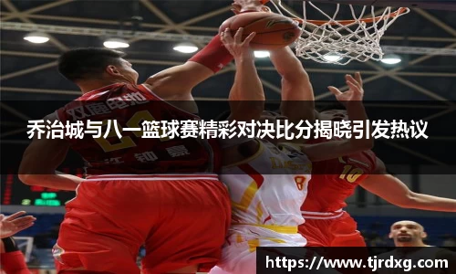 乔治城与八一篮球赛精彩对决比分揭晓引发热议