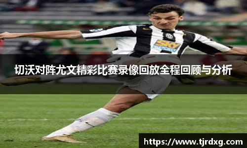 切沃对阵尤文精彩比赛录像回放全程回顾与分析